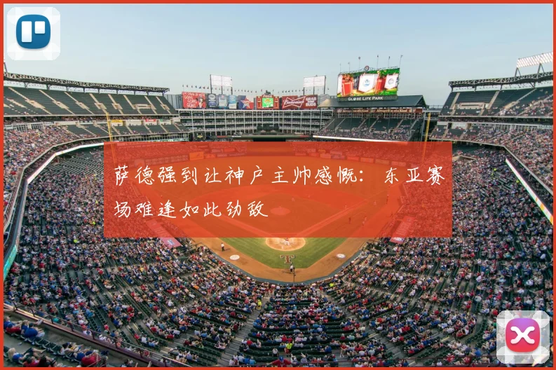 萨德强到让神户主帅感慨:东亚赛场难逢如此劲敌