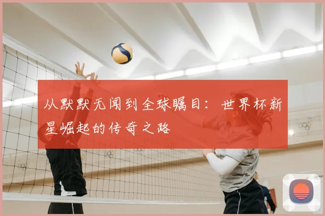 从默默无闻到全球瞩目：世界杯新星崛起的传奇之路