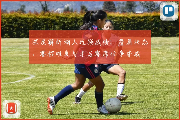 深度解析湖人近期战绩：詹眉状态、赛程难度与季后赛席位争夺战