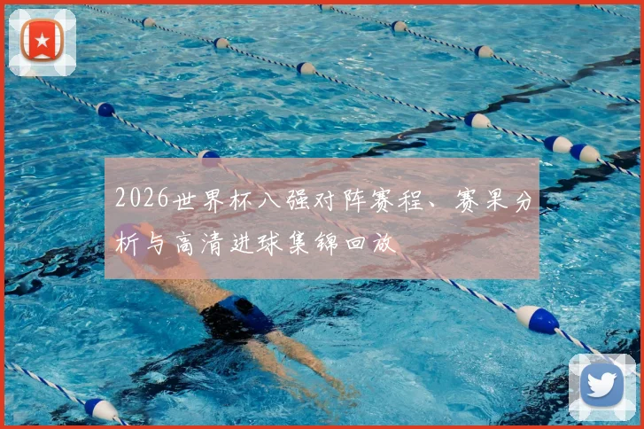 2026世界杯八强对阵赛程、赛果分析与高清进球集锦回放