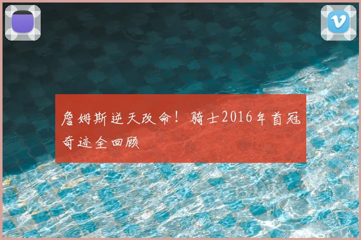 詹姆斯逆天改命!骑士2016年首冠奇迹全回顾