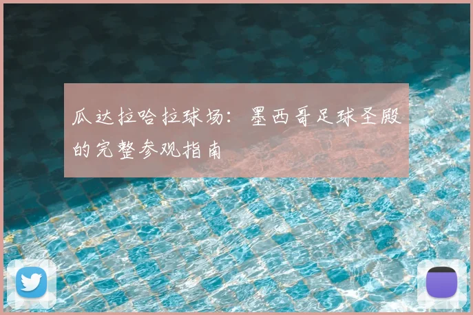 瓜达拉哈拉球场：墨西哥足球圣殿的完整参观指南