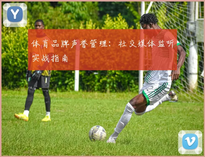 体育品牌声誉管理:社交媒体监听实战指南